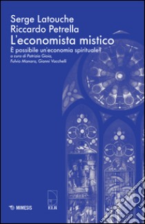 L'economista mistico. È possibile un'economia spirituale? libro di Latouche Serge; Petrella Riccardo; Gioia P. (cur.); Manara F. C. (cur.); Vacchelli G. (cur.)