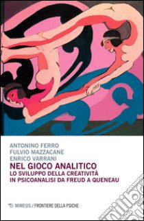 Nel gioco analitico. Lo sviluppo della creatività in psiconalisi da Freud a Queneau libro di Ferro Antonino; Mazzacane Fulvio; Varrani Enrico