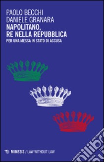 Napolitano, re nella Repubblica. Per una messa in stato d'accusa libro di Becchi Paolo; Granara Daniele