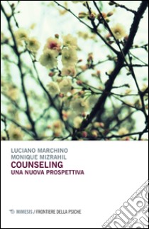 Counseling. Una nuova prospettiva libro di Marchino Luciano; Mizrahil Monique