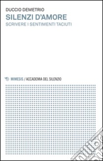 Silenzi d'amore. Scrivere i sentimenti taciuti libro di Demetrio Duccio