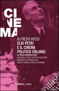 Elio Petri e il cinema politico italiano. La piazza carnevalizzata libro di Rossi Alfredo