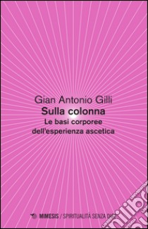 Sulla colonna. Le basi corporee dell'esperienza ascetica libro di Gilli Gian Antonio