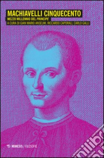 Machiavelli Cinquecento. Mezzo millennio del «Principe» libro di Anselmi G. M. (cur.); Caporali R. (cur.); Galli C. (cur.)