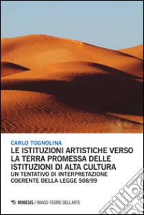 Le istituzioni artistiche verso la terra promessa delle istituzioni di alta cultura. Un tentativo di interpretazione coerente della legge 508/99 libro di Tognolina Carlo