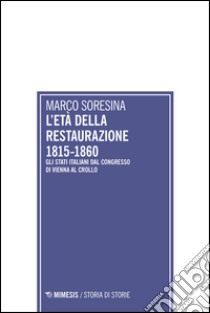 L'età della Restaurazione 1815-1860. Gli stati italiani dal Congresso di Vienna al crollo libro di Soresina Marco