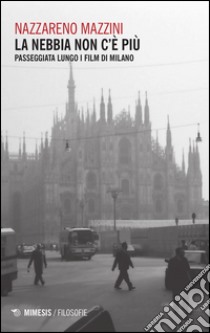 La nebbia non c'è più. Passeggiata lungo i film di Milano libro di Mazzini Nazzareno