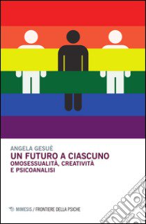 Un futuro a ciascuno. Omosessualità, creatività e psicoanalisi libro di Gesué Angela