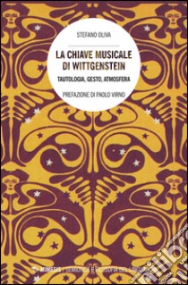 La chiave musicale di Wittgenstein. Tautologia, gesto, atmosfera libro di Oliva Stefano