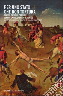 Per uno Stato che non tortura. Diritto, saperi e pratiche contro la violenza istituzionale libro di Peroni C. (cur.); Santorso S. (cur.)