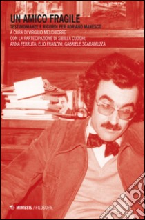 Un amico fragile. Testimonianze e ricordi per Adriano Manesco libro di Ferruta Anna; Franzini Elio; Scaramuzza Gabriele; Melchiorre V. (cur.)