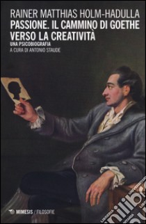 Passione, il cammino di Goethe verso la creatività. Una psicobiografia libro di Holm-Hadulla Rainer Matthias; Staude A. (cur.)