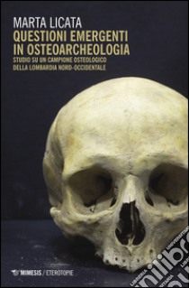 Questioni emergenti in osteoarcheologia. Studio su un campione osteologico della Lombardia nord-occidentale libro di Licata Marta