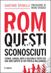 Rom, questi sconosciuti. Storia, lingua, arte e cultura e tutto ciò che non sapete di un popolo millenario libro di Spinelli Santino