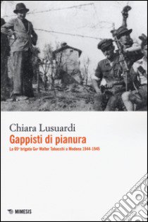 Gappisti di pianura. La 65ª brigata GAP Walter Tabacchi a Modena 1944-1945 libro di Lusuardi Chiara