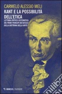 Kant e la possibilità dell'etica. Lettura critico-sistematica dei «Primi principi metafisici della dottrina della virtù» libro di Meli Carmelo A.