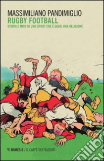 Rugby football. Storia e mito di uno sport che è quasi una religione libro di Pandimiglio Massimiliano