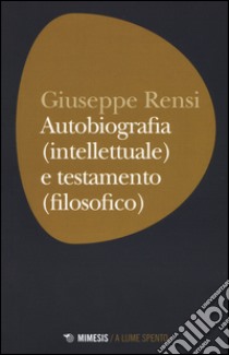 Autobiografia (intellettuale) e testamento (filosofico) libro di Rensi Giuseppe