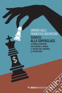 Scacco alla superclass. La nuova oligarchia che governa il mondo e i metodi per limitarne lo strapotere libro di Galli Giorgio; Bochicchio Francesco