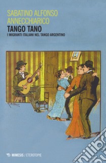 Tango tano. I migranti italiani nel tango argentino libro di Annechiarico Sabatino Alfonso