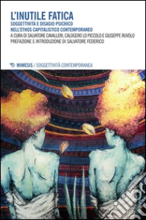 L'inutile fatica. Soggettività e disagio psichico nell'ethos capitalistico contemporaneo libro di Cavalleri S. (cur.); Lo Piccolo C. (cur.); Ruvolo G. (cur.)