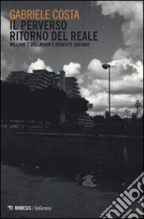 Il perverso ritorno del reale. William T. Vollman e Roberto Saviano libro di Costa Gabriele