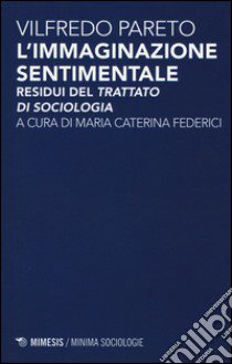 L'immaginazione sentimentale. Residui del «Trattato di sociologia» libro di Pareto Vilfredo; Federici M. C. (cur.)