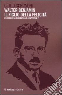 Walter Benjamin il figlio della felicità. Un percorso biografico e concettuale libro di Schiavoni Giulio