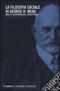 La filosofia sociale di George H. Mead. Analisi, interpretazioni, prospettive libro di Nieddu A. M. (cur.)