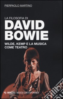 La filosofia di David Bowie. Wilde, Kemp e la musica come teatro  libro di Martino Pierpaolo