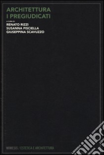 Architettura. I pregiudicati libro di Rizzi R. (cur.); Pisciella S. (cur.); Scavuzzo G. (cur.)