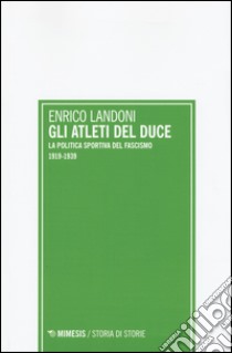 Gli atleti del duce. La politica sportiva del fascismo 1919-1939 libro di Landoni Enrico