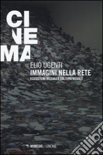 Immagini nella rete. Ecosistemi mediali e cultura visuale libro di Ugenti Elio