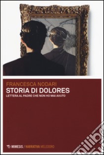 Storia di Dolores. Lettera al padre che non ho mai avuto libro di Nodari Francesca