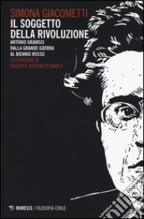 Il soggetto della rivoluzione. Antonio Gramsci dalla Grande Guerra al biennio rosso libro di Giacometti Simona