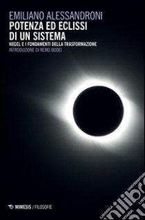 Potenza ed eclissi di un sistema. Hegel e i fondamenti della trasformazione libro di Alessandroni Emiliano