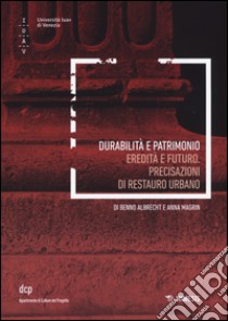 Durabilità e patrimoni. Eredità e futuro. Precisazioni di restauro urbano libro di Albrecht Benno; Magrin Anna