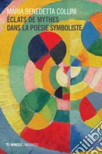 Éclats de mythes dans la poesie symboliste libro di Collini M. B.