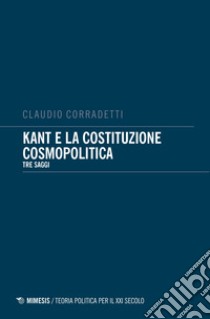 Kant e la costituzione cosmopolitica. Tre saggi libro di Corradetti Claudio