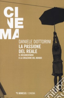 La passione del reale. Il documentario o la creazione del mondo libro di Dottorini Daniele