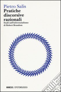 Pratiche discorsive razionali. Studi sull'inferenzialismo di Robert Brandom libro di Salis Pietro