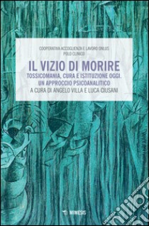 Il vizio di morire. Tossicomania, cura e istituzione oggi. Un approccio psicoanalitico libro di Villa; Ciusani