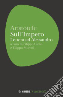 Sull'Impero. Lettera ad Alessandro libro di Aristotele; Cicoli F. (cur.); Moretti F. (cur.)