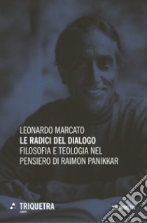 Le radici del dialogo. Filosofia e teologia di Raimon Panikkar libro di Marcato Leonardo