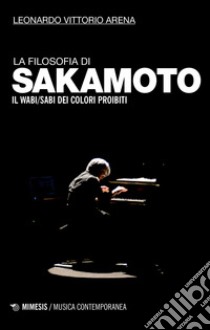 La filosofia di Sakamoto. Il wabi/sabi dei colori proibiti libro di Arena Leonardo Vittorio