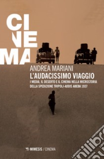 L'audacissimo viaggio. I media, il deserto e il cinema nella microstoria della spedizione Tripoli-Addis Abeba 1937 libro di Mariani Andrea