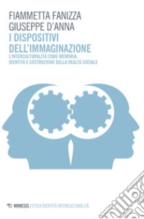 I dispositivi dell'immaginazione. L'interculturalità come memoria, identità e costruzione della realtà sociale libro di Fanizza Fiammetta; D'Anna Giuseppe