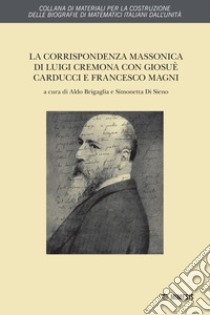 La corrispondenza massonica di Luigi Cremona con Giosuè Carducci e Francesco Magni libro di Cremona Luigi; Brigaglia A. (cur.); Di Sieno S. (cur.)