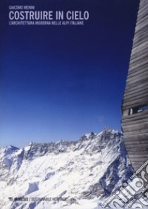 Costruire in cielo. L'architettura moderna nelle Alpi italiane libro di Menini Giacomo