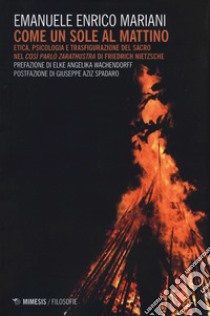 Come un sole al mattino. Etica, psicologia e trasfigurazione del sacro nel «Così parlò Zarathustra» di Friedrich Nietzsche libro di Mariani Emanuele Enrico